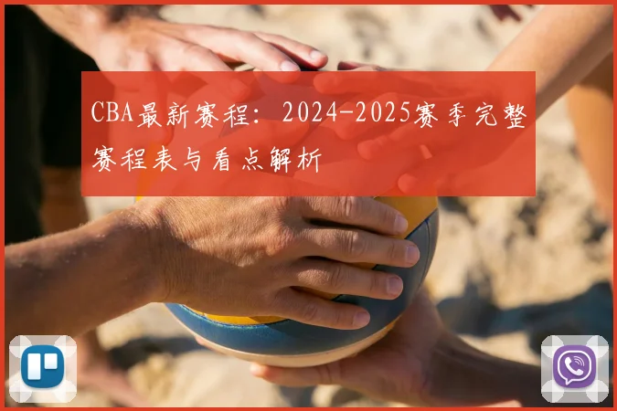 CBA最新赛程：2024-2025赛季完整赛程表与看点解析