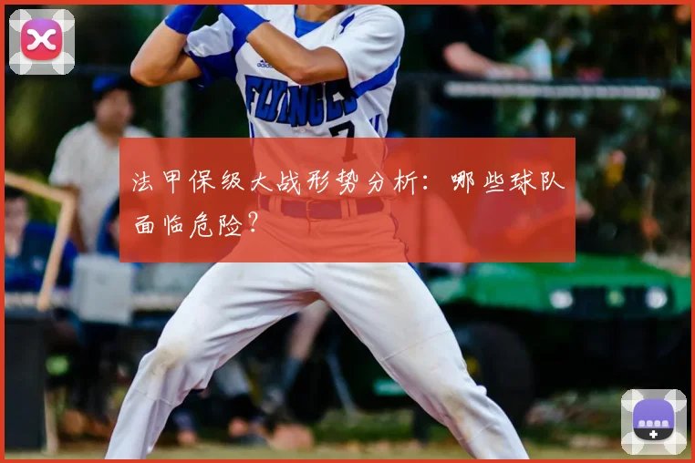法甲保级大战形势分析：哪些球队面临危险？
