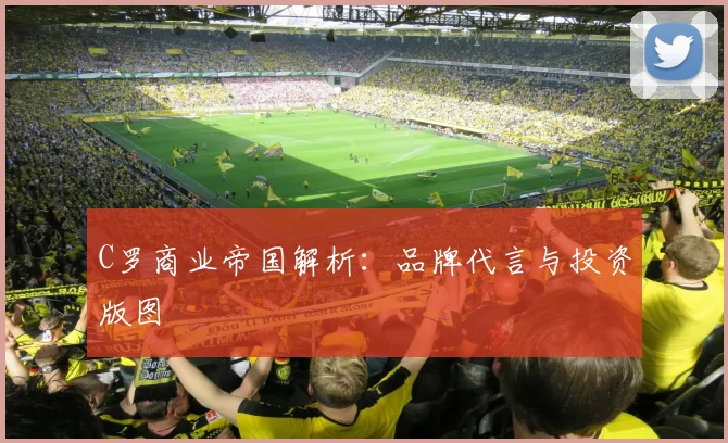 C罗商业帝国解析：品牌代言与投资版图