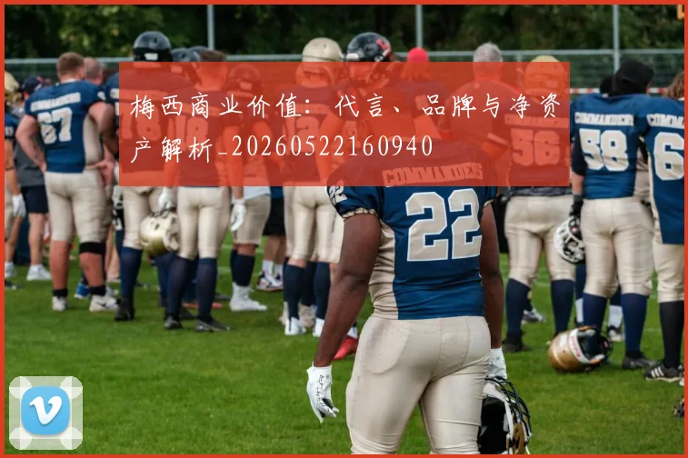 梅西商业价值：代言、品牌与净资产解析_20260522160940