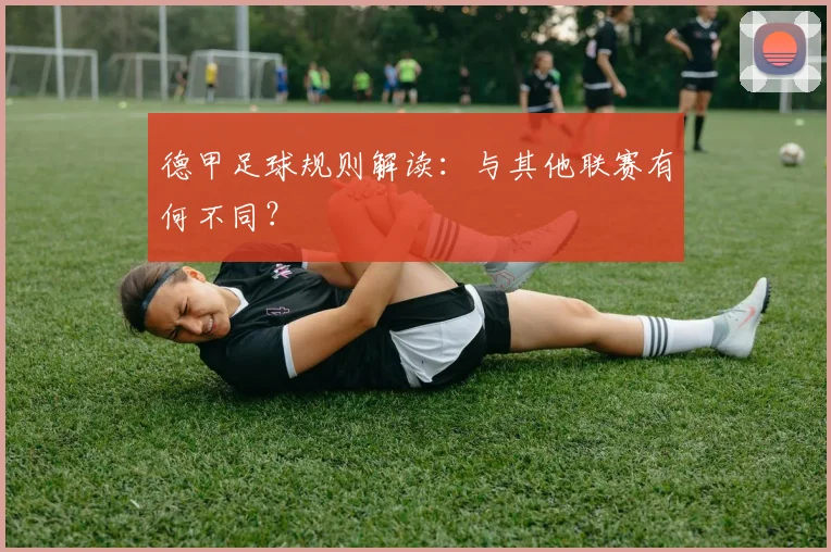 德甲足球规则解读：与其他联赛有何不同？