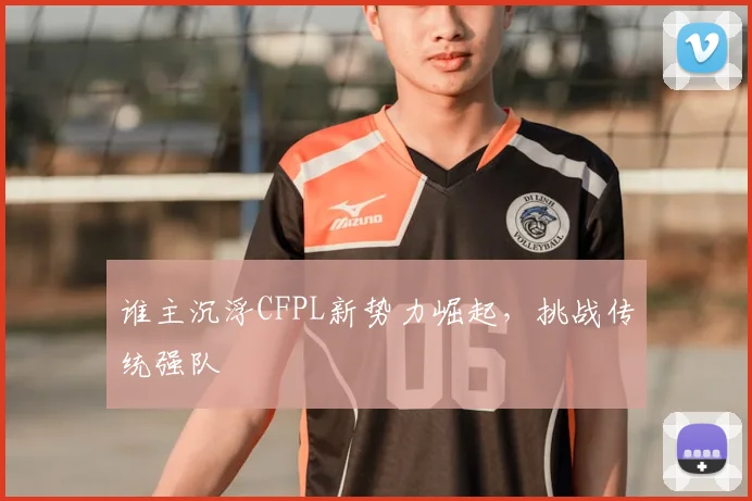 谁主沉浮CFPL新势力崛起，挑战传统强队