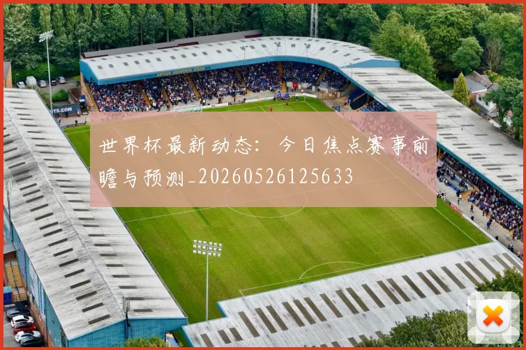 世界杯最新动态：今日焦点赛事前瞻与预测_20260526125633