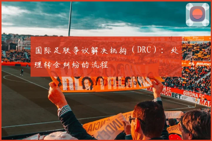 国际足联争议解决机构（DRC）：处理转会纠纷的流程