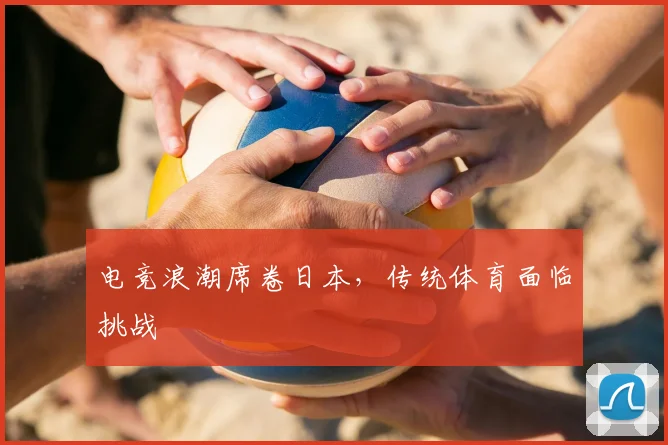电竞浪潮席卷日本，传统体育面临挑战