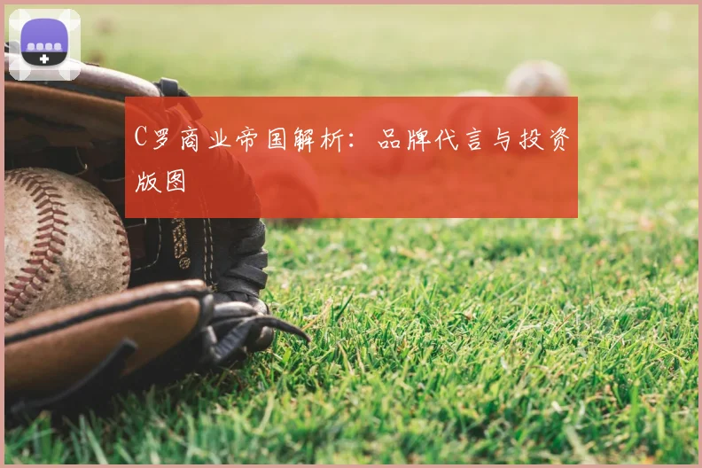 C罗商业帝国解析：品牌代言与投资版图