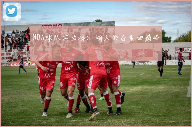 NBA球队实力榜：湖人能否重回巅峰