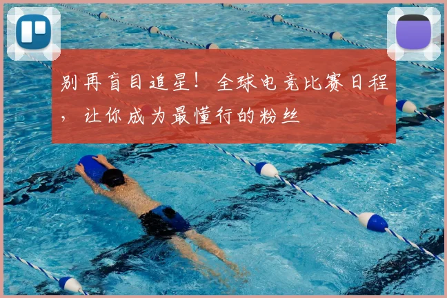 别再盲目追星！全球电竞比赛日程，让你成为最懂行的粉丝