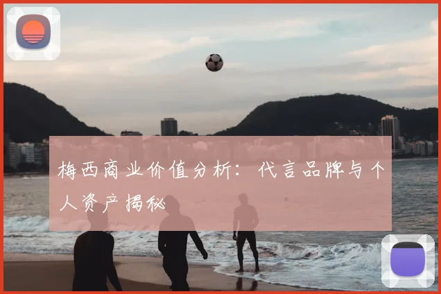 梅西商业价值分析：代言品牌与个人资产揭秘