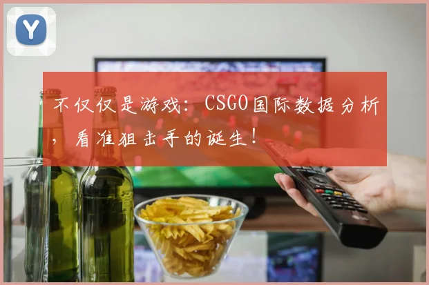 不仅仅是游戏：CSGO国际数据分析，看准狙击手的诞生！