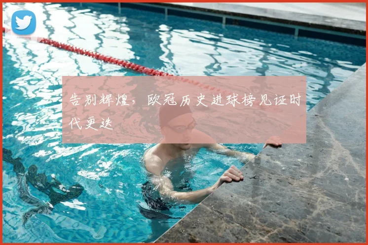 告别辉煌，欧冠历史进球榜见证时代更迭