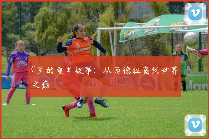 C罗的童年故事：从马德拉岛到世界之巅