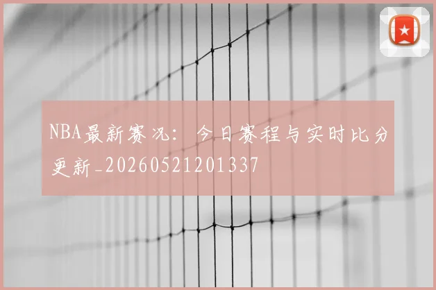 NBA最新赛况:今日赛程与实时比分更新_20260521201337