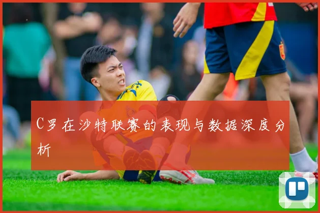 C罗在沙特联赛的表现与数据深度分析