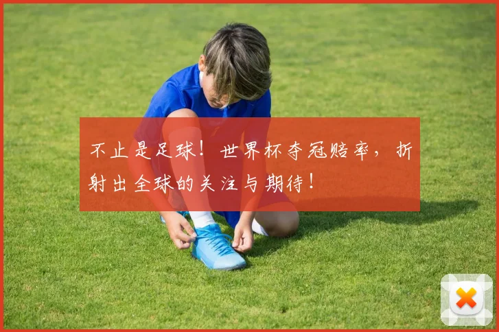 不止是足球！世界杯夺冠赔率，折射出全球的关注与期待！
