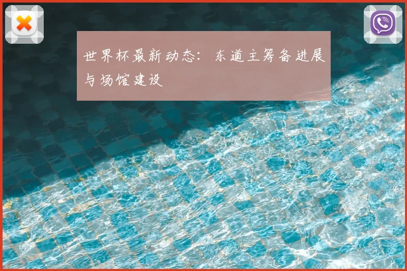 世界杯最新动态：东道主筹备进展与场馆建设