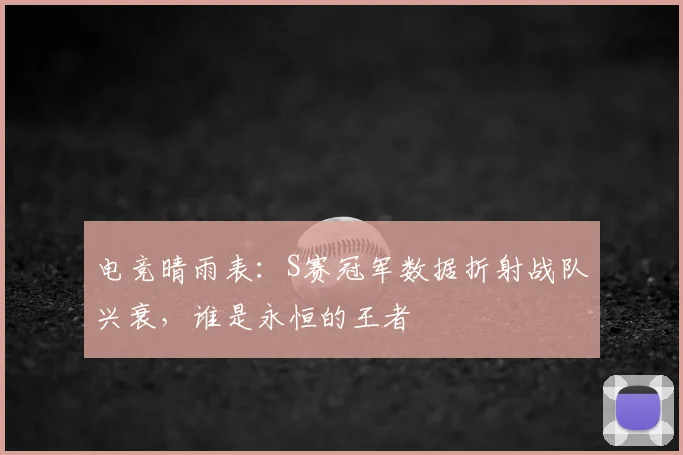 电竞晴雨表：S赛冠军数据折射战队兴衰，谁是永恒的王者