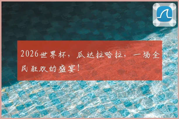 2026世界杯，瓜达拉哈拉，一场全民狂欢的盛宴！