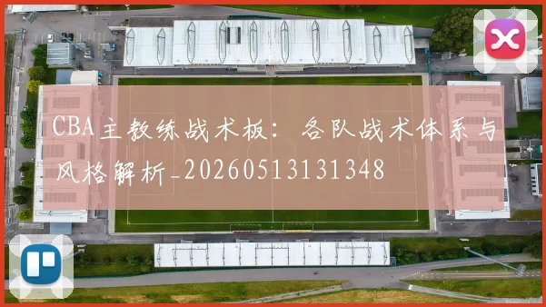 CBA主教练战术板：各队战术体系与风格解析_20260513131348
