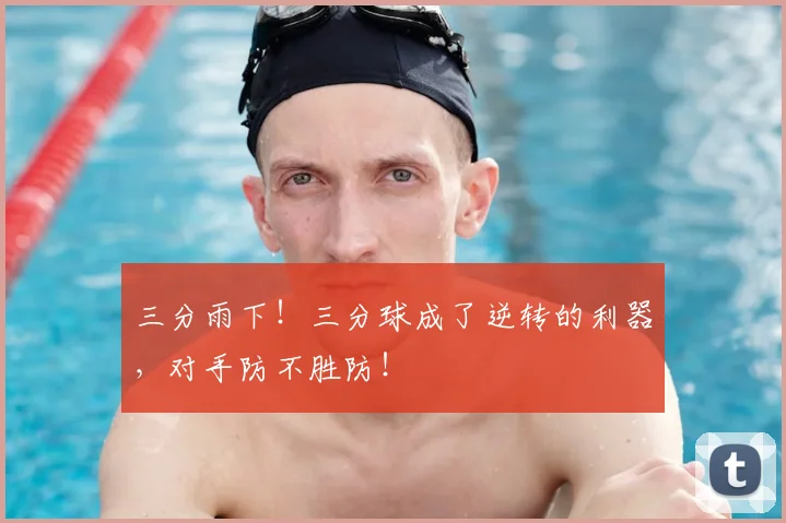 三分雨下！三分球成了逆转的利器，对手防不胜防！