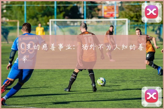 C罗的慈善事业：场外不为人知的善举