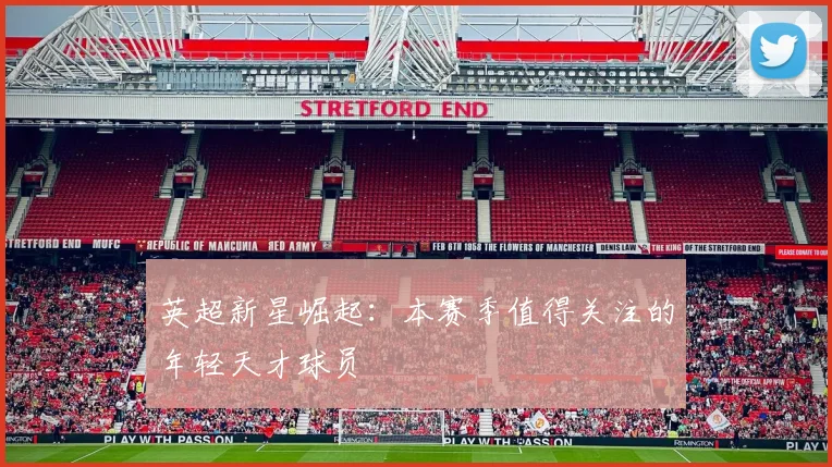 英超新星崛起：本赛季值得关注的年轻天才球员