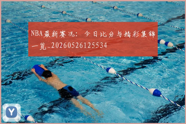 NBA最新赛况:今日比分与精彩集锦一览_20260526125534
