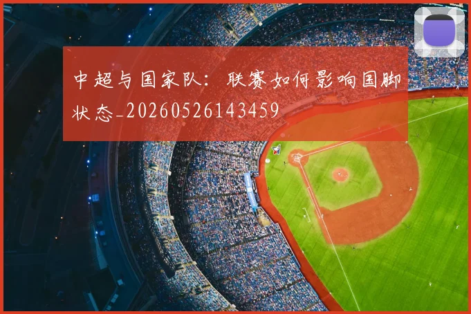 中超与国家队：联赛如何影响国脚状态_20260526143459